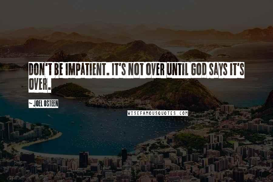 Joel Osteen Quotes: Don't be impatient. It's not over until God says it's over.