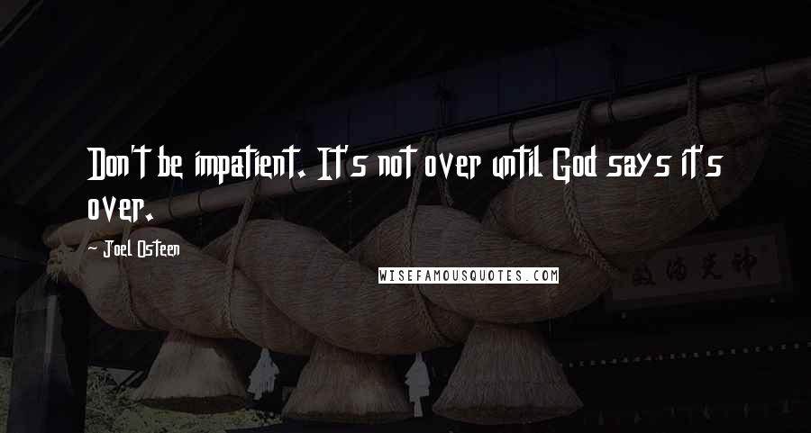 Joel Osteen Quotes: Don't be impatient. It's not over until God says it's over.