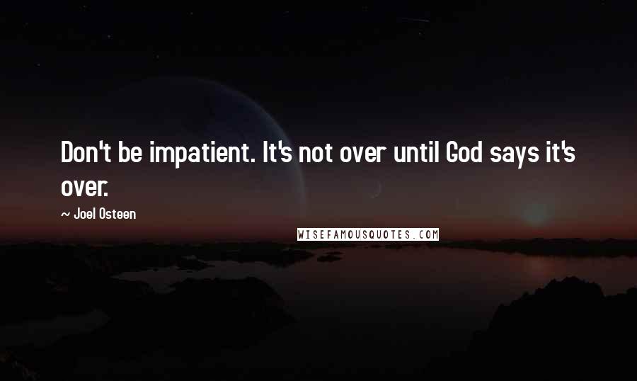 Joel Osteen Quotes: Don't be impatient. It's not over until God says it's over.