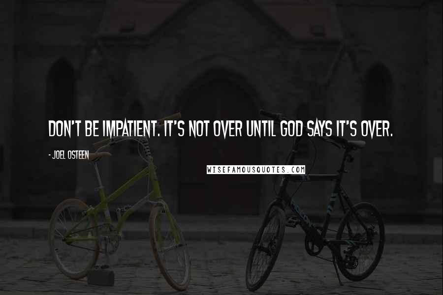 Joel Osteen Quotes: Don't be impatient. It's not over until God says it's over.