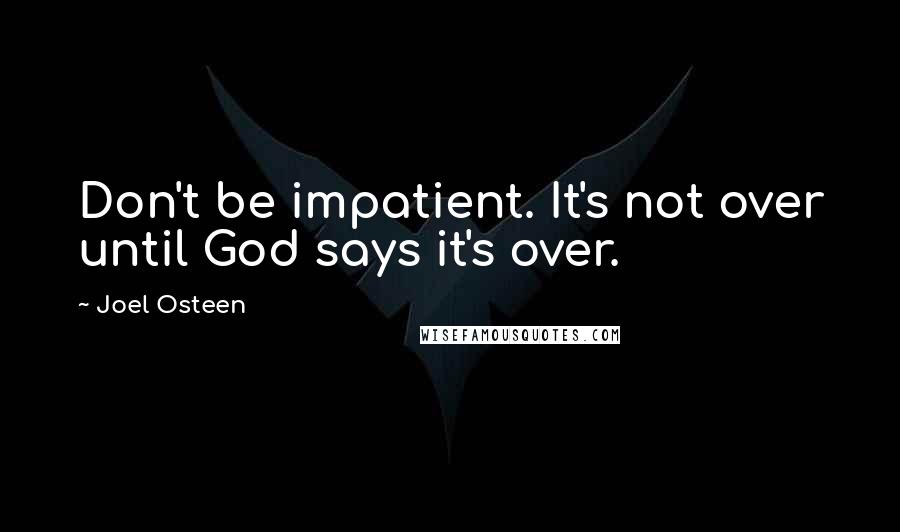 Joel Osteen Quotes: Don't be impatient. It's not over until God says it's over.