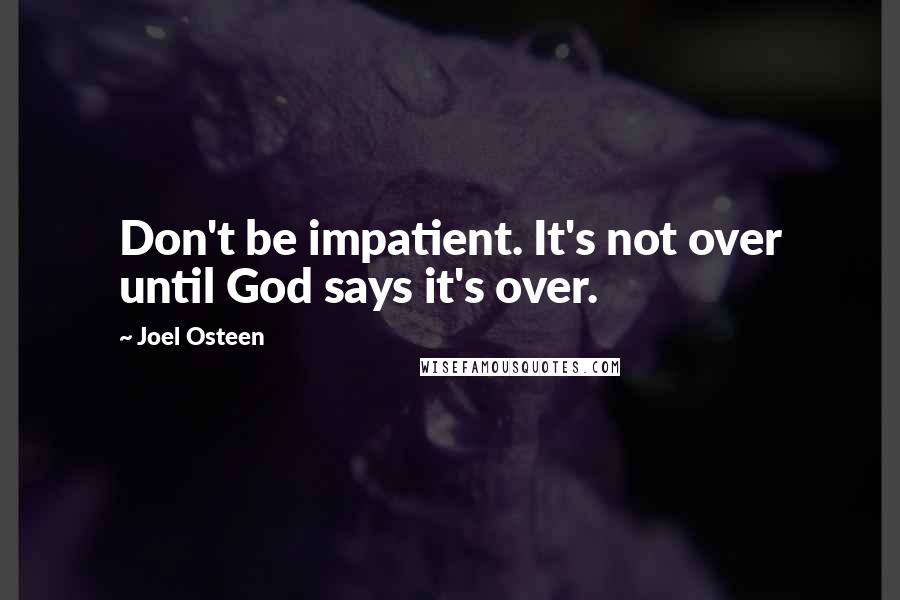 Joel Osteen Quotes: Don't be impatient. It's not over until God says it's over.