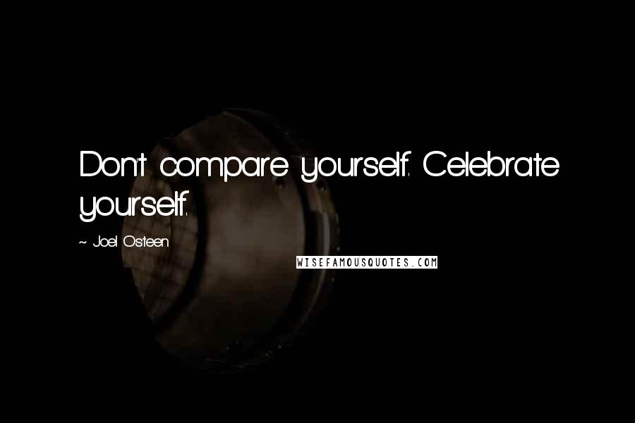 Joel Osteen Quotes: Don't compare yourself. Celebrate yourself.