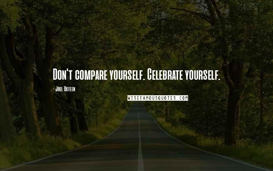 Joel Osteen Quotes: Don't compare yourself. Celebrate yourself.