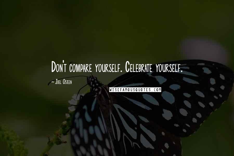 Joel Osteen Quotes: Don't compare yourself. Celebrate yourself.