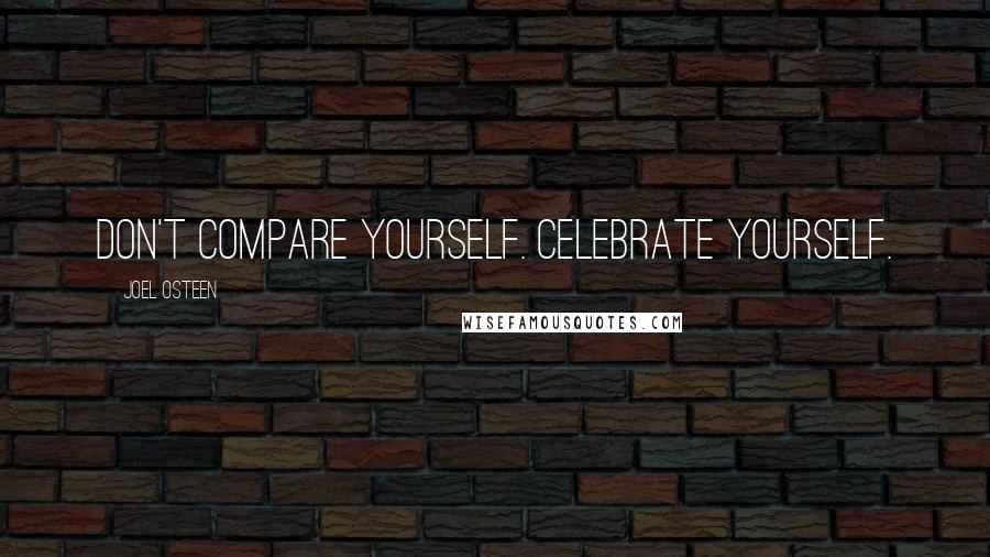 Joel Osteen Quotes: Don't compare yourself. Celebrate yourself.