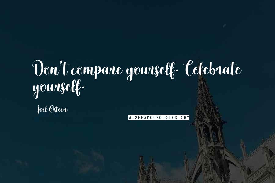 Joel Osteen Quotes: Don't compare yourself. Celebrate yourself.