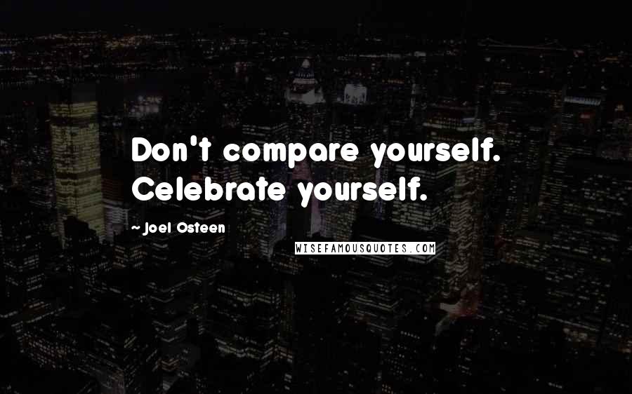 Joel Osteen Quotes: Don't compare yourself. Celebrate yourself.