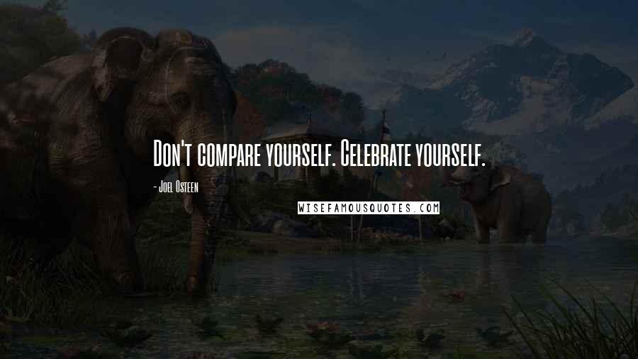 Joel Osteen Quotes: Don't compare yourself. Celebrate yourself.