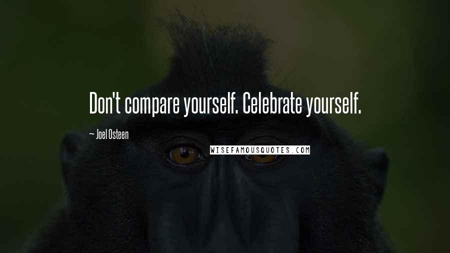 Joel Osteen Quotes: Don't compare yourself. Celebrate yourself.