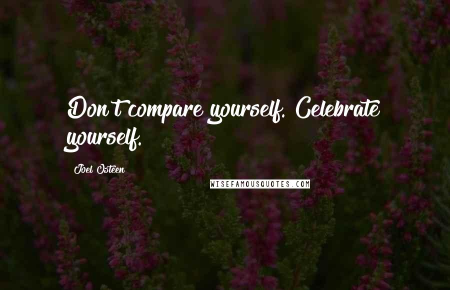 Joel Osteen Quotes: Don't compare yourself. Celebrate yourself.