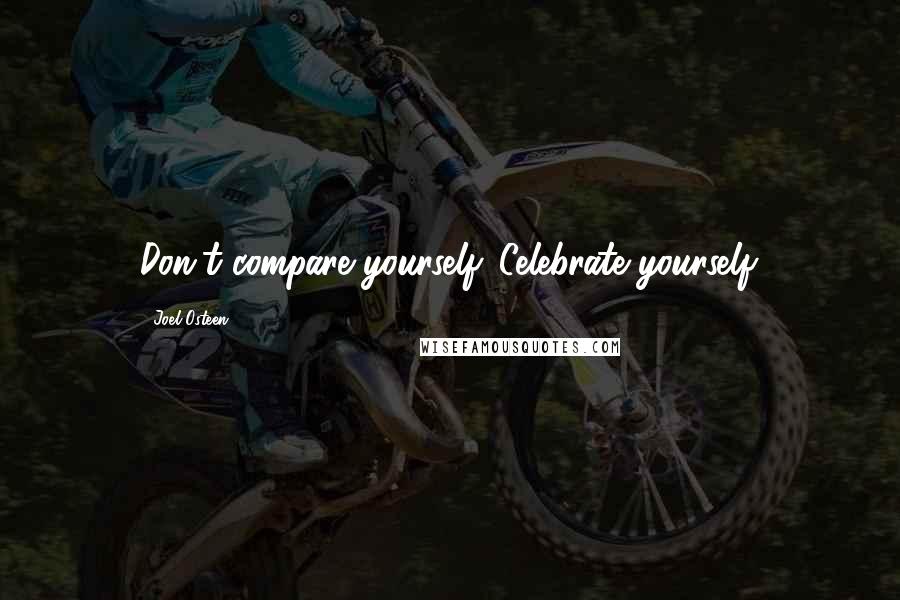 Joel Osteen Quotes: Don't compare yourself. Celebrate yourself.