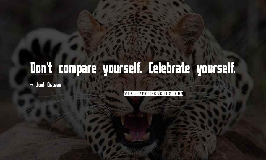 Joel Osteen Quotes: Don't compare yourself. Celebrate yourself.
