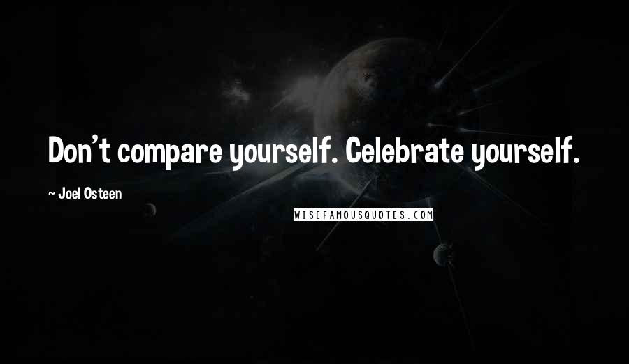 Joel Osteen Quotes: Don't compare yourself. Celebrate yourself.