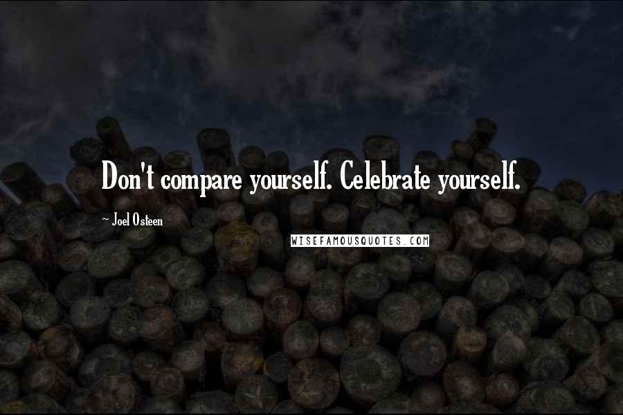 Joel Osteen Quotes: Don't compare yourself. Celebrate yourself.