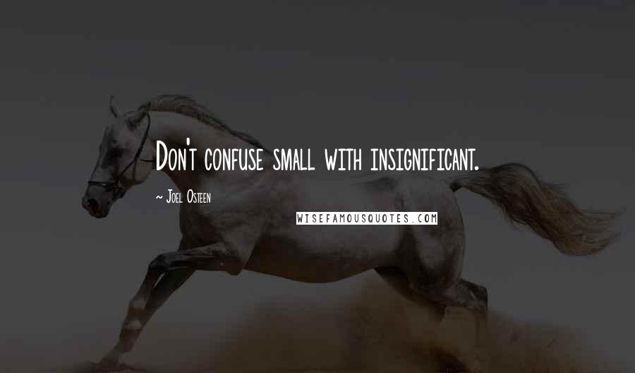 Joel Osteen Quotes: Don't confuse small with insignificant.