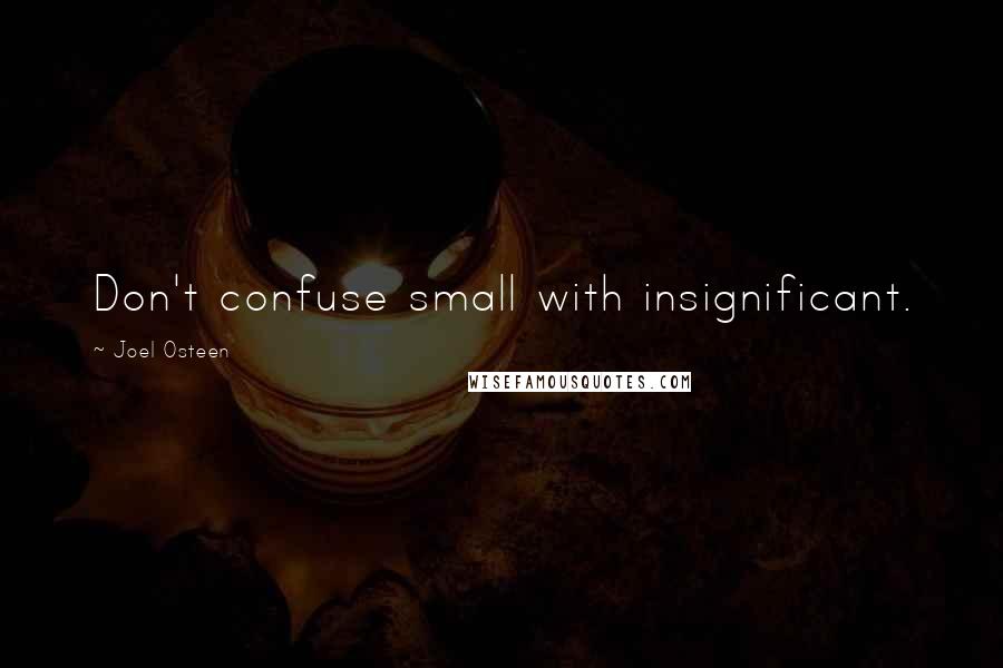 Joel Osteen Quotes: Don't confuse small with insignificant.