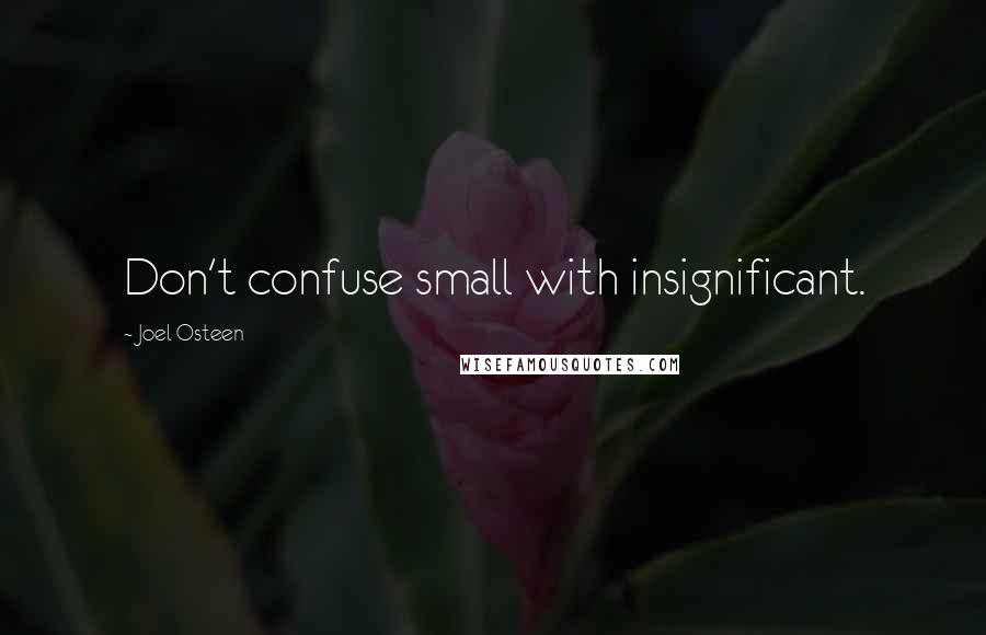 Joel Osteen Quotes: Don't confuse small with insignificant.