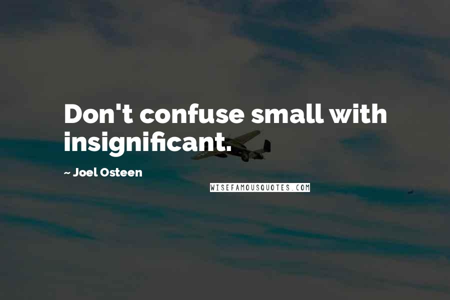 Joel Osteen Quotes: Don't confuse small with insignificant.