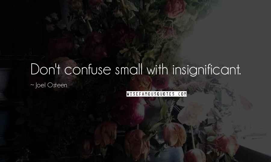 Joel Osteen Quotes: Don't confuse small with insignificant.