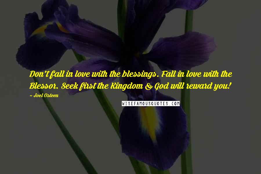 Joel Osteen Quotes: Don't fall in love with the blessings. Fall in love with the Blessor. Seek first the Kingdom & God will reward you!