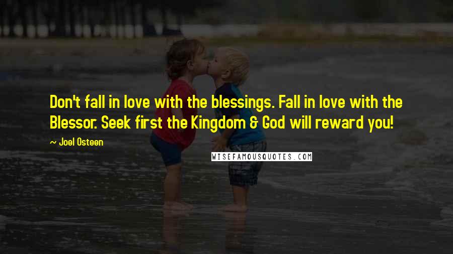 Joel Osteen Quotes: Don't fall in love with the blessings. Fall in love with the Blessor. Seek first the Kingdom & God will reward you!