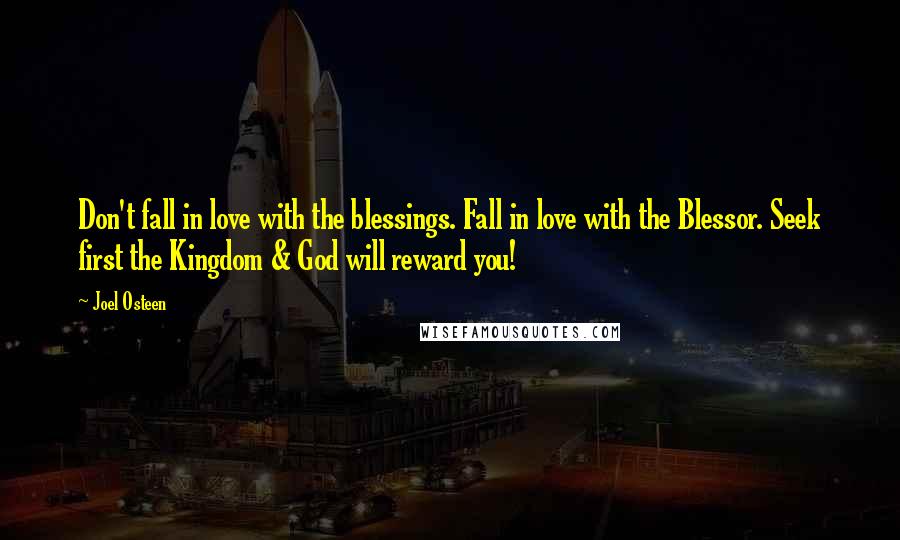 Joel Osteen Quotes: Don't fall in love with the blessings. Fall in love with the Blessor. Seek first the Kingdom & God will reward you!