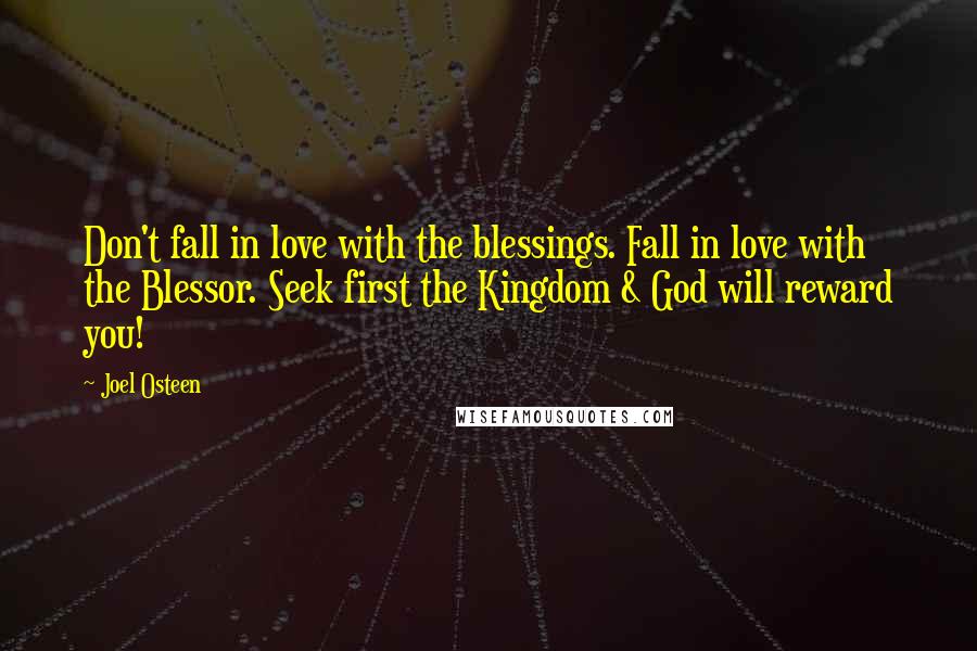 Joel Osteen Quotes: Don't fall in love with the blessings. Fall in love with the Blessor. Seek first the Kingdom & God will reward you!