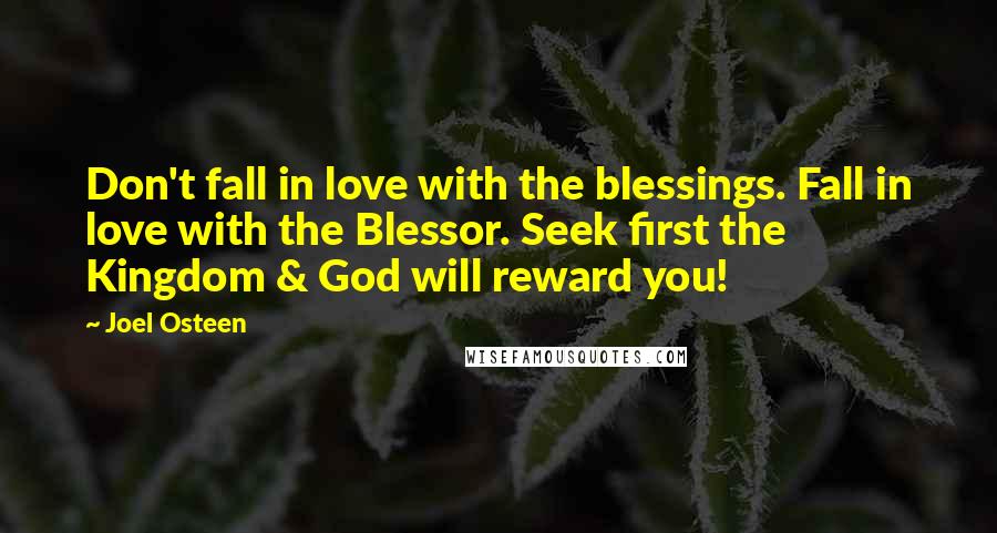 Joel Osteen Quotes: Don't fall in love with the blessings. Fall in love with the Blessor. Seek first the Kingdom & God will reward you!