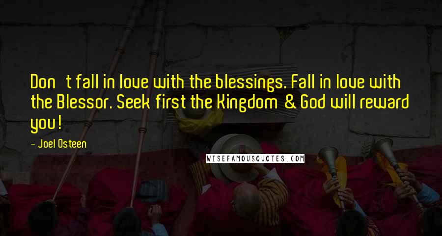 Joel Osteen Quotes: Don't fall in love with the blessings. Fall in love with the Blessor. Seek first the Kingdom & God will reward you!