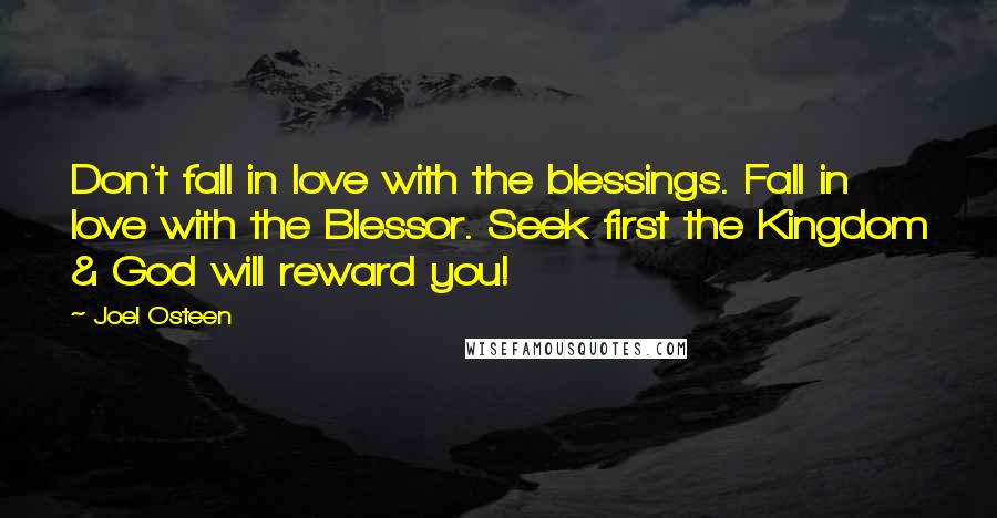 Joel Osteen Quotes: Don't fall in love with the blessings. Fall in love with the Blessor. Seek first the Kingdom & God will reward you!
