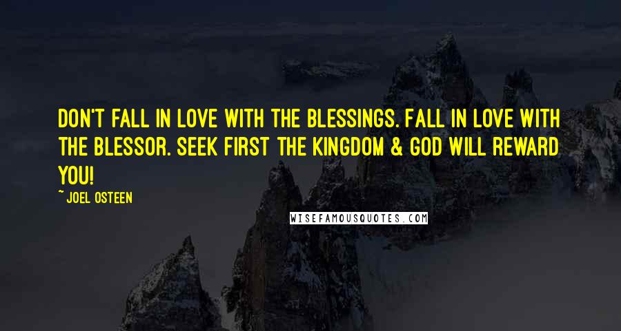Joel Osteen Quotes: Don't fall in love with the blessings. Fall in love with the Blessor. Seek first the Kingdom & God will reward you!