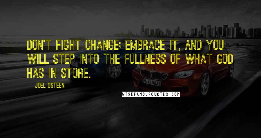 Joel Osteen Quotes: Don't fight change; embrace it, and you will step into the fullness of what God has in store.