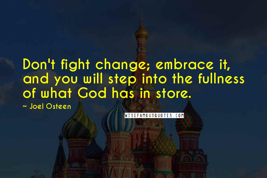 Joel Osteen Quotes: Don't fight change; embrace it, and you will step into the fullness of what God has in store.