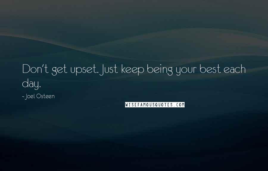 Joel Osteen Quotes: Don't get upset. Just keep being your best each day.