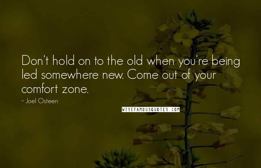 Joel Osteen Quotes: Don't hold on to the old when you're being led somewhere new. Come out of your comfort zone.