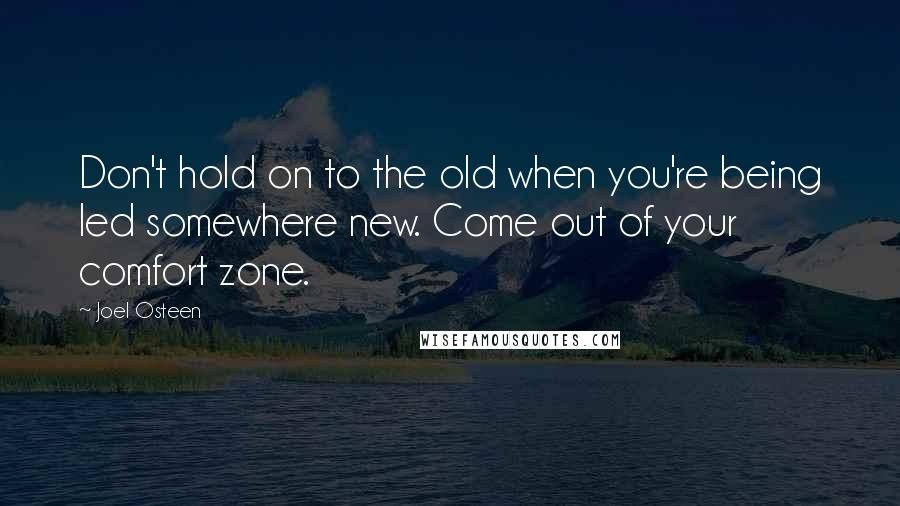 Joel Osteen Quotes: Don't hold on to the old when you're being led somewhere new. Come out of your comfort zone.