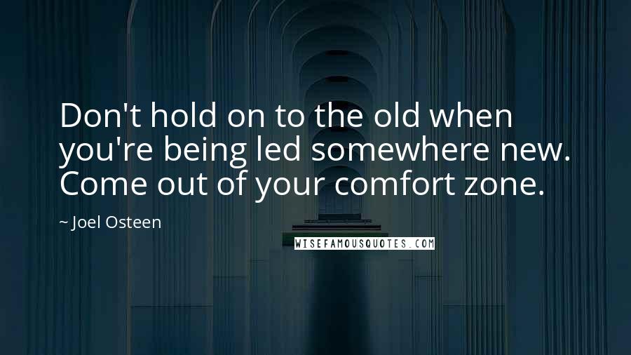 Joel Osteen Quotes: Don't hold on to the old when you're being led somewhere new. Come out of your comfort zone.