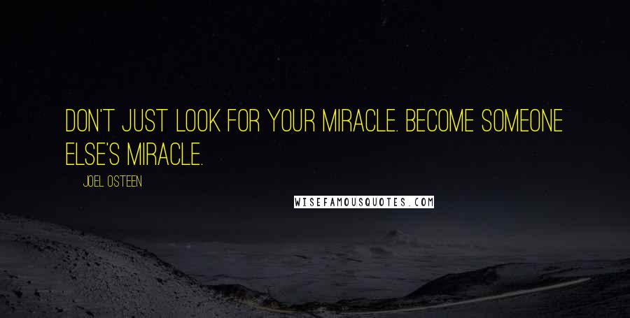 Joel Osteen Quotes: Don't just look for your miracle. Become someone else's miracle.