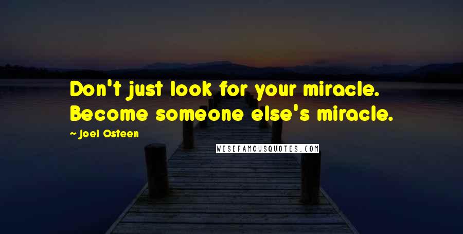 Joel Osteen Quotes: Don't just look for your miracle. Become someone else's miracle.