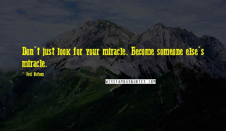 Joel Osteen Quotes: Don't just look for your miracle. Become someone else's miracle.