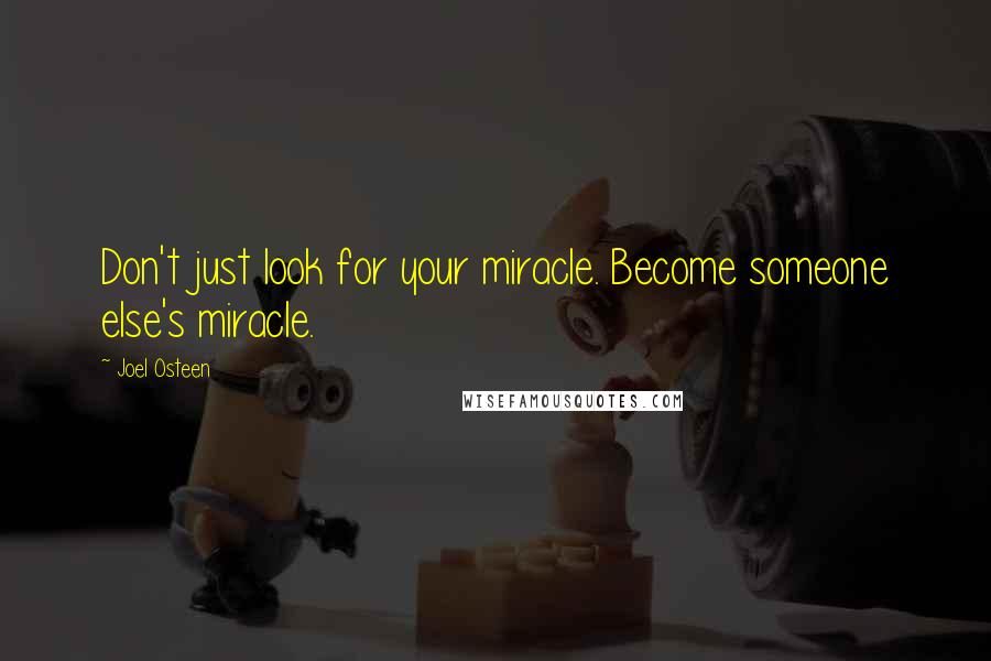 Joel Osteen Quotes: Don't just look for your miracle. Become someone else's miracle.