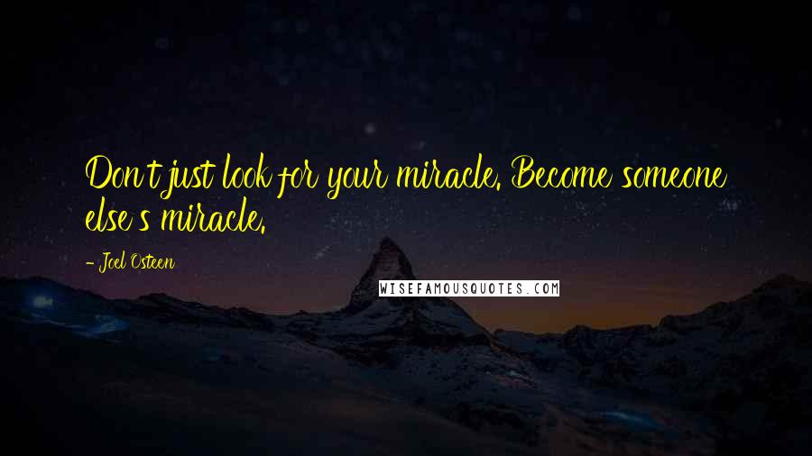 Joel Osteen Quotes: Don't just look for your miracle. Become someone else's miracle.