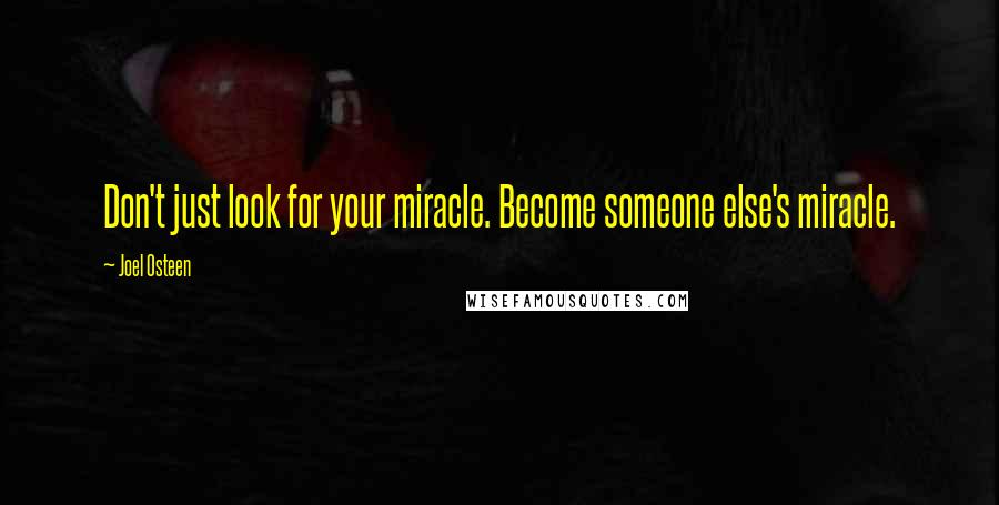 Joel Osteen Quotes: Don't just look for your miracle. Become someone else's miracle.