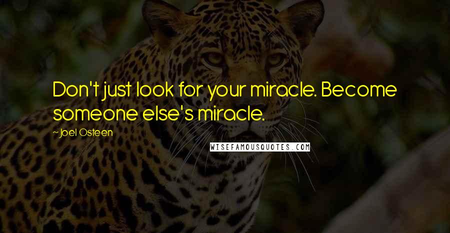 Joel Osteen Quotes: Don't just look for your miracle. Become someone else's miracle.