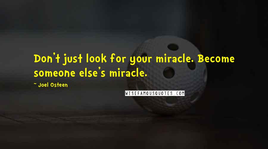 Joel Osteen Quotes: Don't just look for your miracle. Become someone else's miracle.