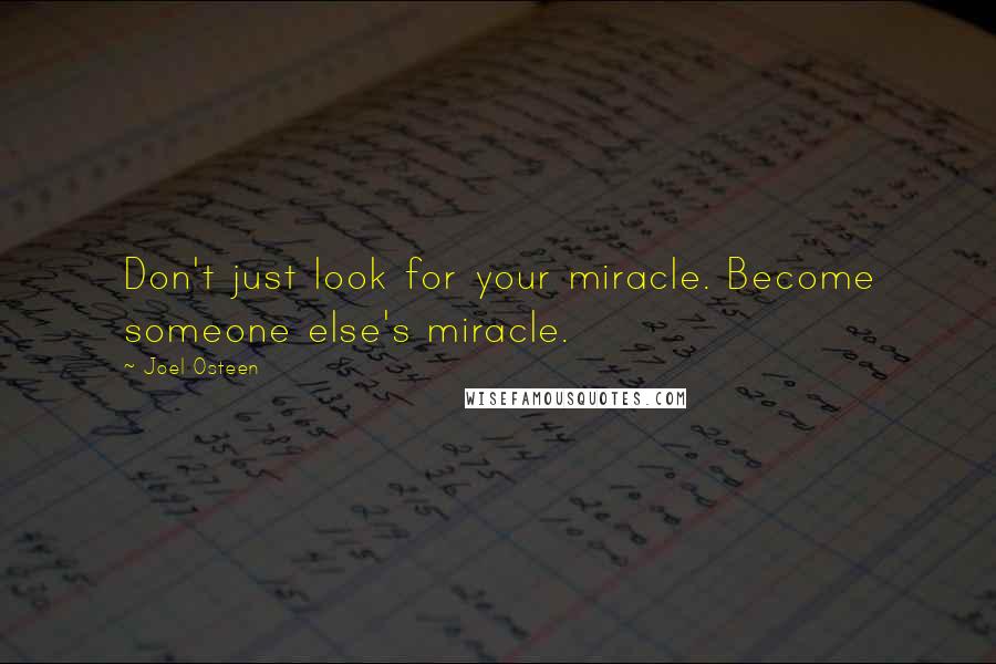 Joel Osteen Quotes: Don't just look for your miracle. Become someone else's miracle.