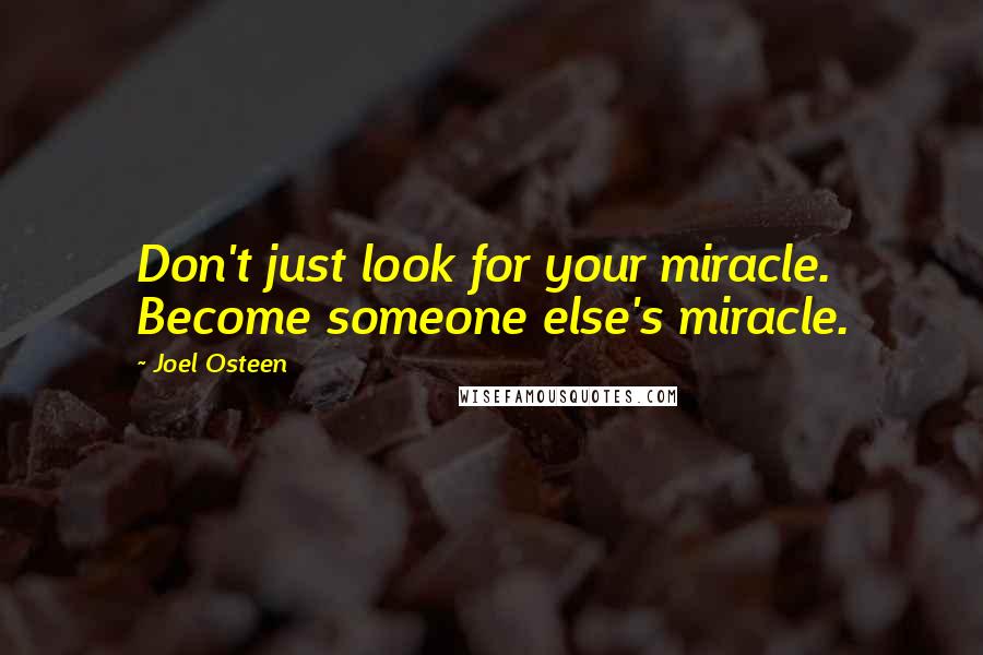 Joel Osteen Quotes: Don't just look for your miracle. Become someone else's miracle.