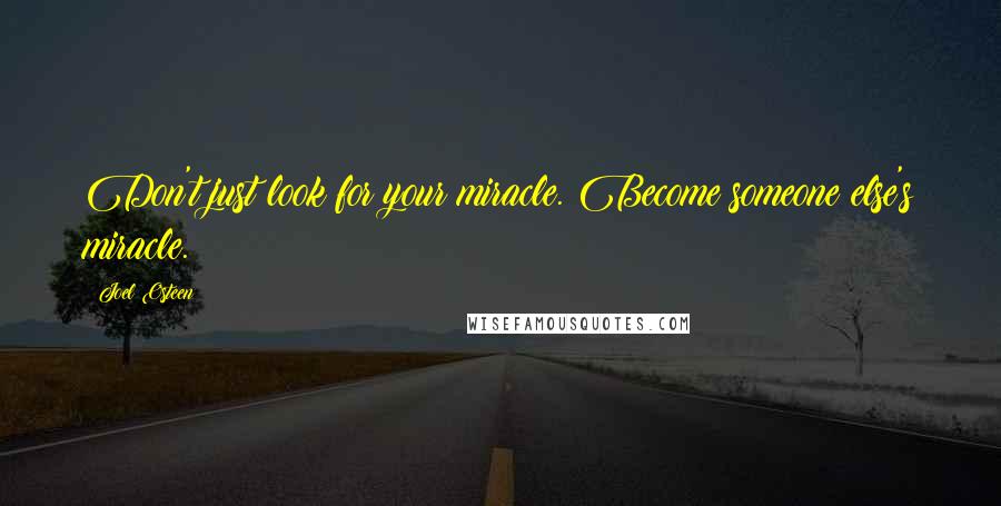 Joel Osteen Quotes: Don't just look for your miracle. Become someone else's miracle.