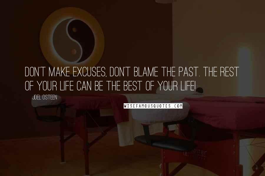 Joel Osteen Quotes: Don't make excuses, don't blame the past. The rest of your life can be the best of your life!